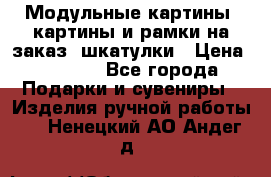 Модульные картины, картины и рамки на заказ, шкатулки › Цена ­ 1 500 - Все города Подарки и сувениры » Изделия ручной работы   . Ненецкий АО,Андег д.